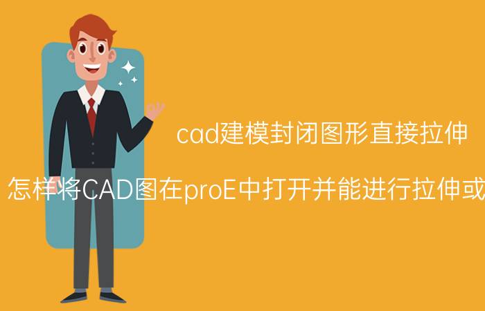 cad建模封闭图形直接拉伸 怎样将CAD图在proE中打开并能进行拉伸或直接生成实体？